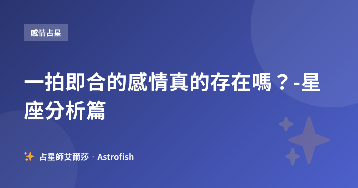 一拍即合的感情真的存在嗎？-星座分析篇